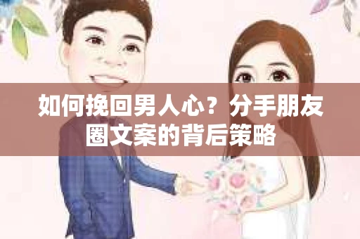 如何挽回男人心？分手朋友圈文案的背后策略