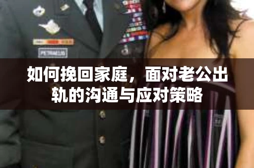 如何挽回家庭，面对老公出轨的沟通与应对策略