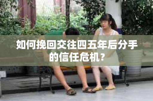 如何挽回交往四五年后分手的信任危机？