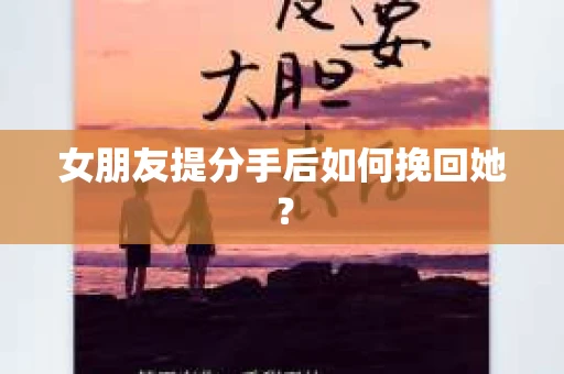女朋友提分手后如何挽回她? 女朋友提分手后如何挽回她?