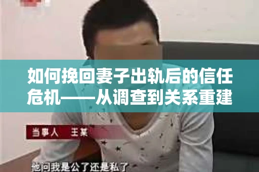 如何挽回妻子出轨后的信任危机——从调查到关系重建的全方位指南