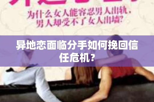 异地恋面临分手如何挽回信任危机？