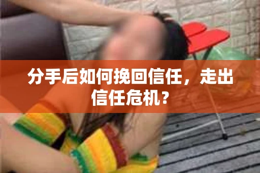 分手后如何挽回信任，走出信任危机？