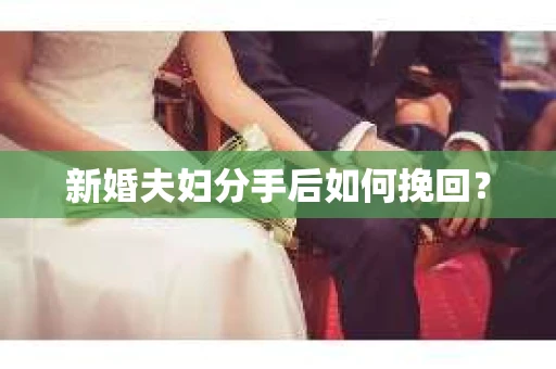 新婚夫妇分手后如何挽回? 新婚夫妇分手后如何挽回?