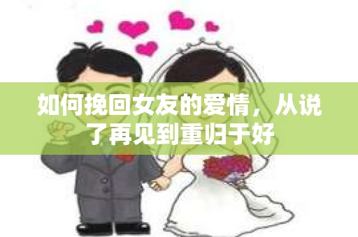 如何挽回女友的爱情，从说了再见到重归于好