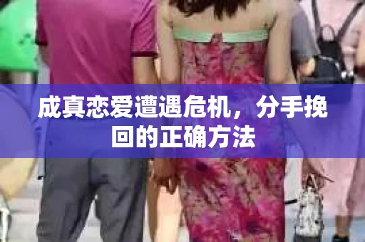 成真恋爱遭遇危机，分手挽回的正确方法