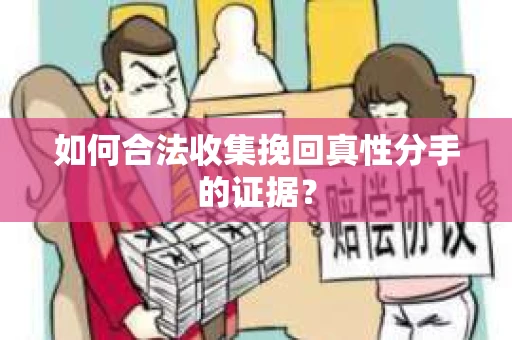 如何合法收集挽回真性分手的证据？