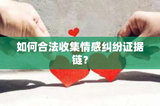 如何合法收集情感纠纷证据链？