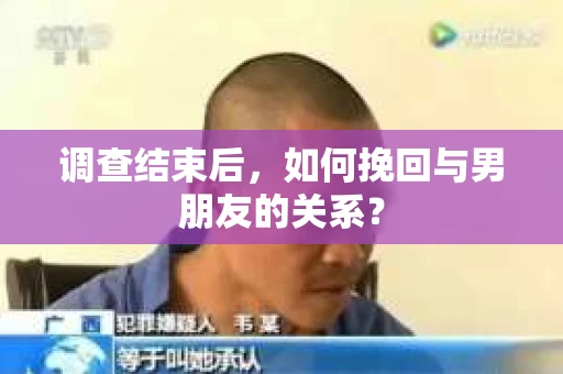 调查结束后，如何挽回与男朋友的关系？