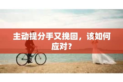 主动提分手又挽回，该如何应对？