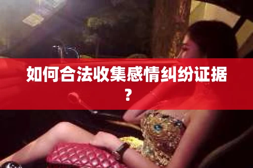 如何合法收集感情纠纷证据？
