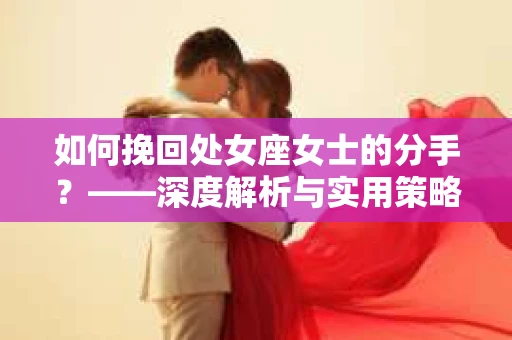 如何挽回处女座女士的分手？——深度解析与实用策略