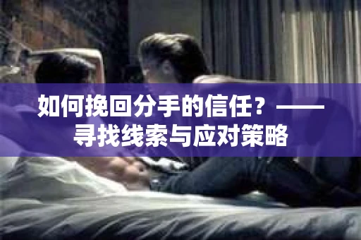 如何挽回分手的信任？——寻找线索与应对策略