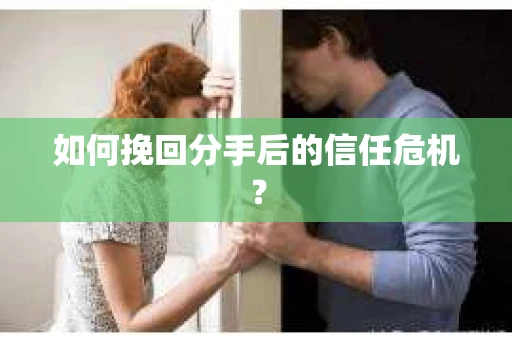 如何挽回分手后的信任危机？