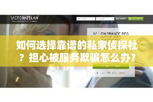 如何选择靠谱的私家侦探社？担心被服务欺骗怎么办？