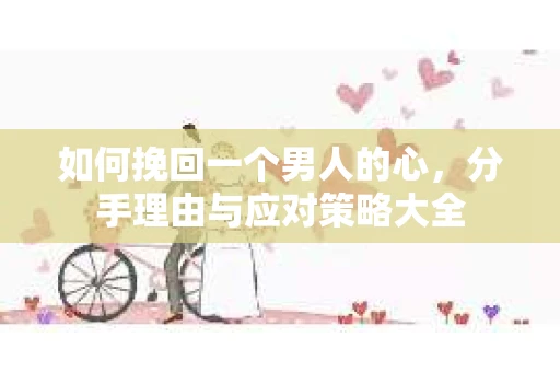 如何挽回一个男人的心，分手理由与应对策略大全