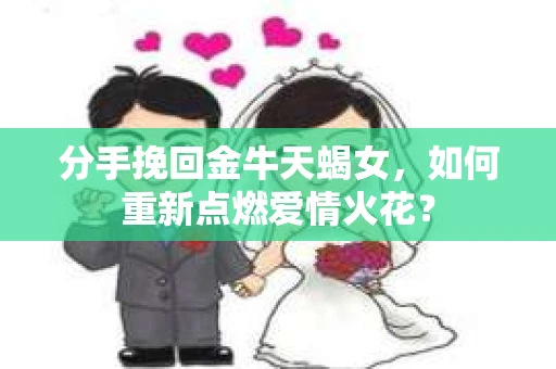 分手挽回金牛天蝎女，如何重新点燃爱情火花？