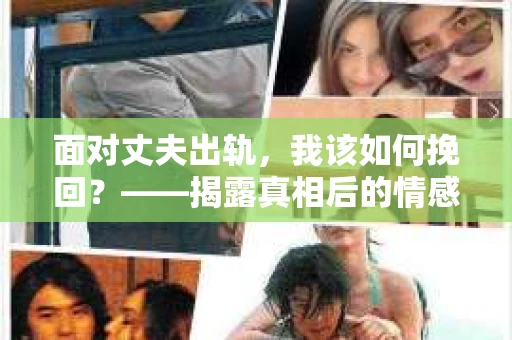 面对丈夫出轨，我该如何挽回？——揭露真相后的情感疗愈与人生决策