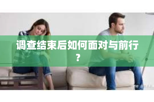 调查结束后如何面对与前行？