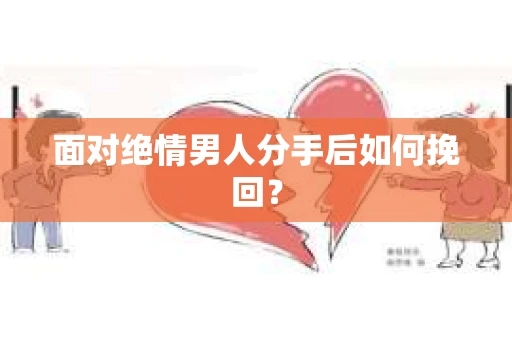 面对绝情男人分手后如何挽回？