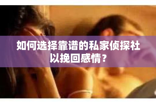 如何选择靠谱的私家侦探社以挽回感情？