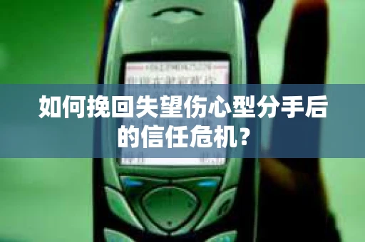 如何挽回失望伤心型分手后的信任危机？