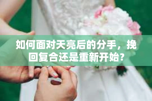 如何面对天亮后的分手，挽回复合还是重新开始？
