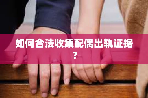 如何合法收集配偶出轨证据？