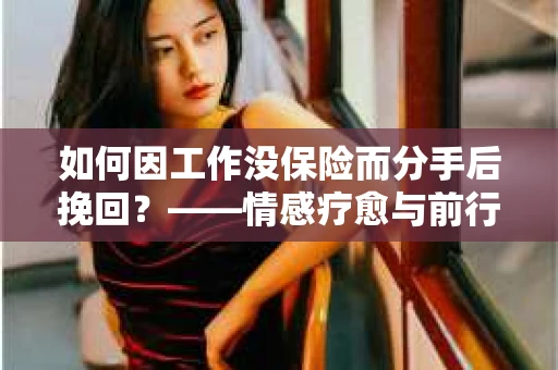 如何因工作没保险而分手后挽回？——情感疗愈与前行计划