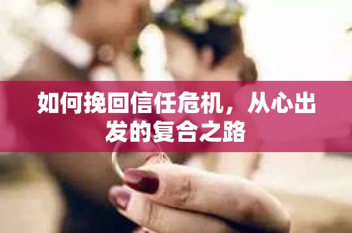 如何挽回信任危机，从心出发的复合之路