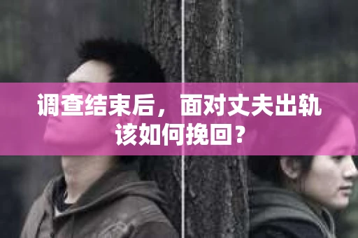 调查结束后，面对丈夫出轨该如何挽回？