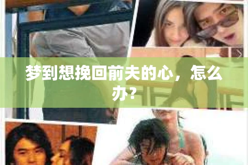梦到想挽回前夫的心，怎么办？