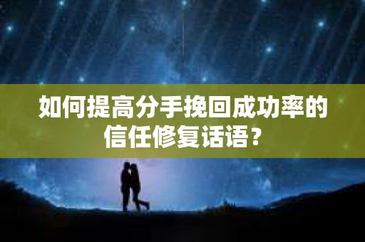 如何提高分手挽回成功率的信任修复话语？