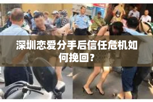 深圳恋爱分手后信任危机如何挽回？