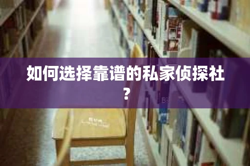 如何选择靠谱的私家侦探社？