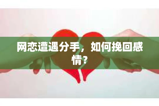 网恋遭遇分手，如何挽回感情？