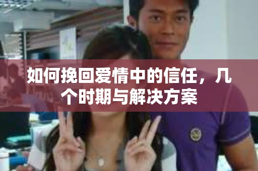 如何挽回爱情中的信任，几个时期与解决方案