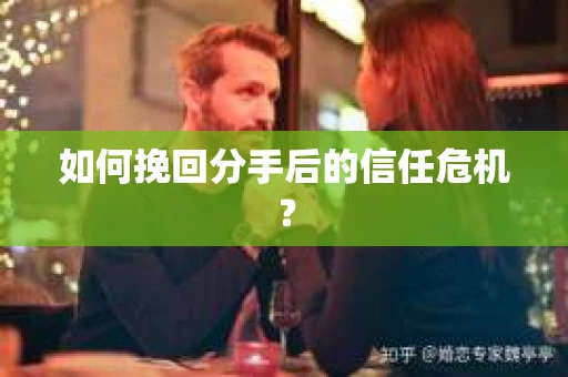 如何挽回分手后的信任危机？
