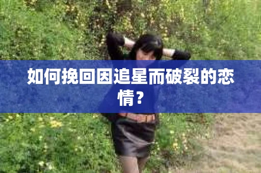 如何挽回因追星而破裂的恋情？