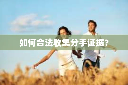 如何合法收集分手证据？
