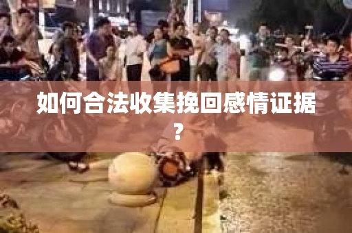 如何合法收集挽回感情证据？