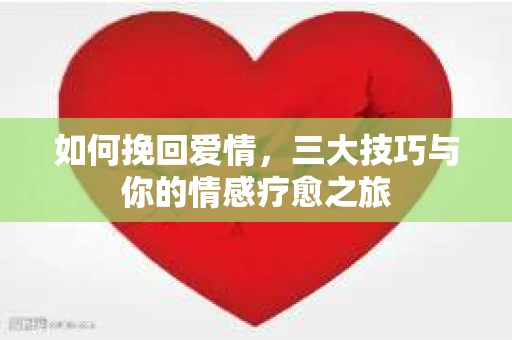 如何挽回爱情，三大技巧与你的情感疗愈之旅