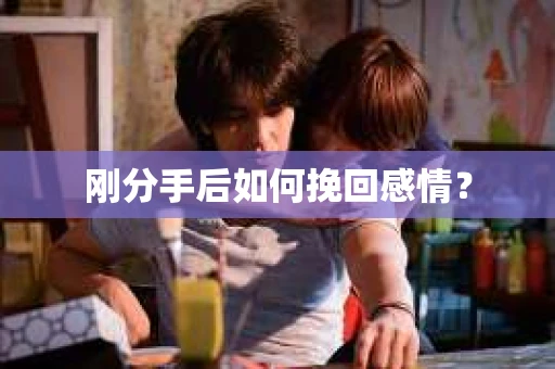 刚分手后如何挽回感情？