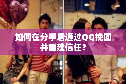 如何在分手后通过QQ挽回并重建信任？
